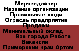 Мерчендайзер › Название организации ­ Правильные люди › Отрасль предприятия ­ Продажи › Минимальный оклад ­ 25 000 - Все города Работа » Вакансии   . Приморский край,Артем г.